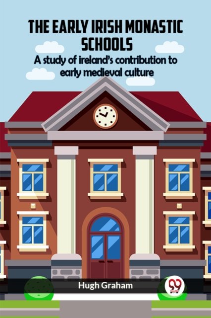 The Early Irish Monastic Schools A Study Of Ireland'S Contribution To Early Medieval Culture