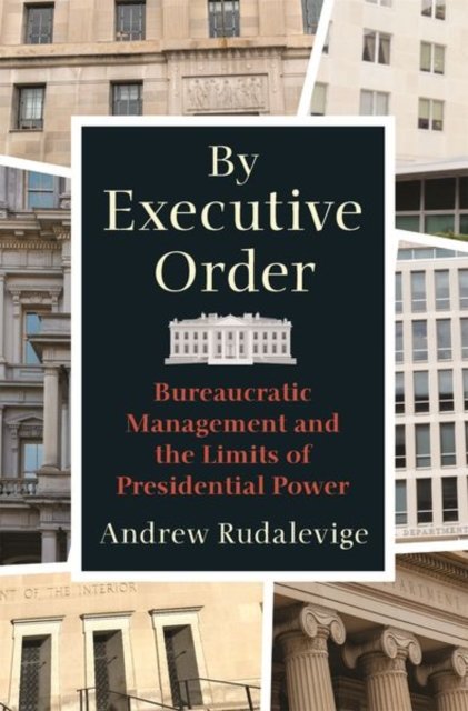 By Executive Order – Bureaucratic Management and the Limits of Presidential Power
