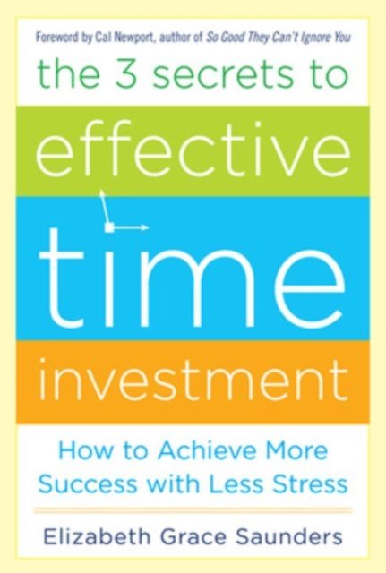 The 3 Secrets to Effective Time Investment: Achieve More Success with Less Stress