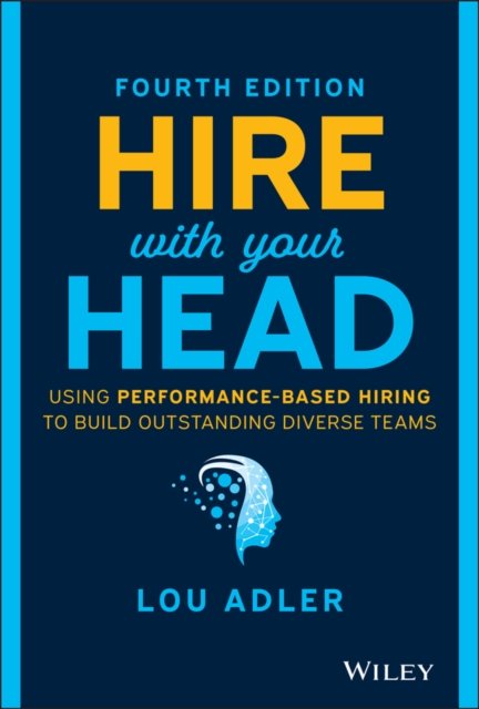 Hire With Your Head – Using Performance–Based Hiring to Build Outstanding Diverse Teams, Fourth Edition