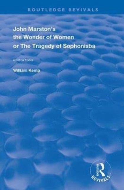 John Marston''s The Wonder of Women or The Tragedy of Sophonisba