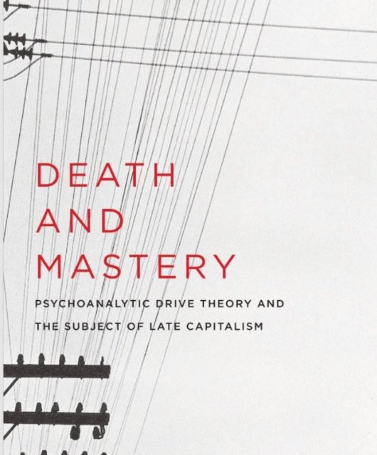 Death and Mastery – Psychoanalytic Drive Theory and the Subject of Late Capitalism