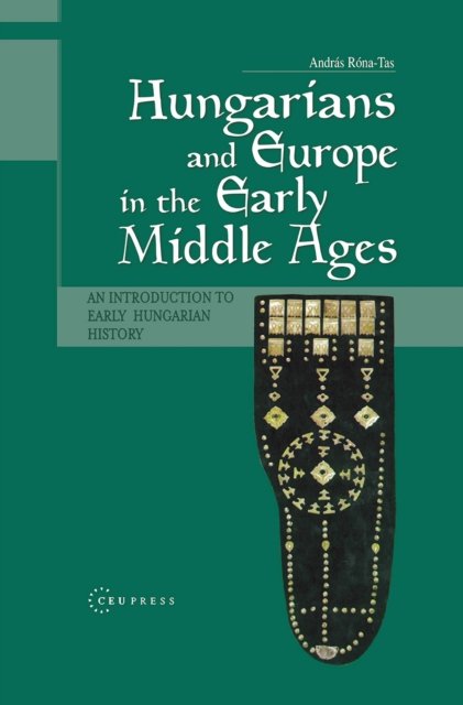 Hungarians and Europe in the Early Middle Ages – An Introduction to Early Hungarian History