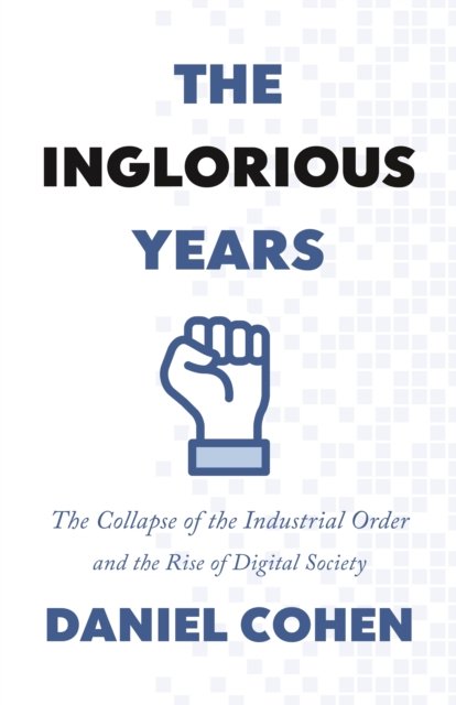 The Inglorious Years – The Collapse of the Industrial Order and the Rise of Digital Society