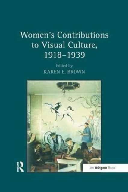 Women''s Contributions to Visual Culture, 1918?1939