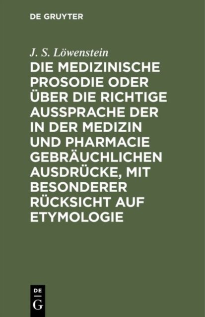 Die Medizinische Prosodie Oder Uber Die Richtige Aussprache Der in Der Medizin Und Pharmacie Gebrauchlichen Ausdrucke, Mit Besonderer Rucksicht Auf Etymologie