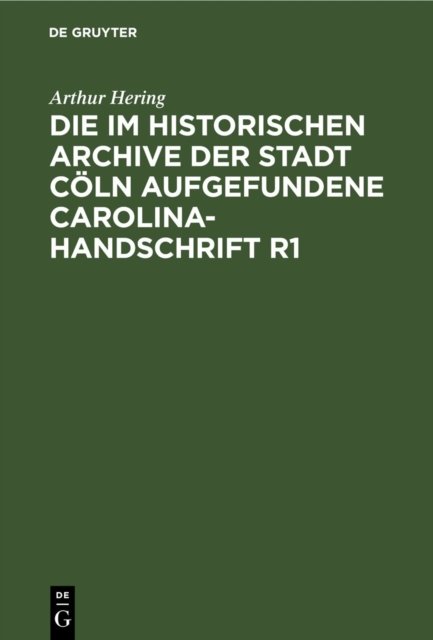 Die Im Historischen Archive Der Stadt Coln Aufgefundene Carolina-Handschrift R1