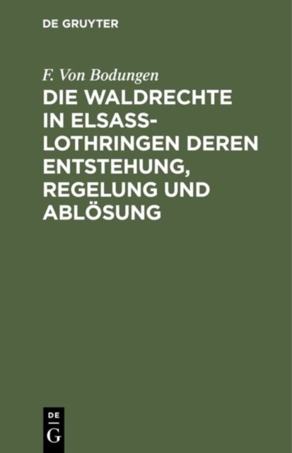Die Waldrechte in Elsaß-Lothringen Deren Entstehung, Regelung Und Ablosung