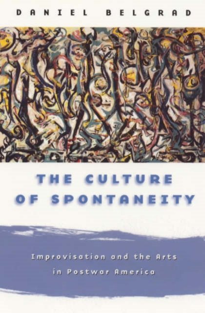The Culture of Spontaneity – Improvisation and the Arts in Postwar America