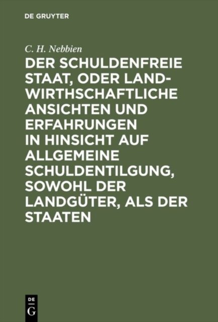 Der Schuldenfreie Staat, Oder Landwirthschaftliche Ansichten Und Erfahrungen in Hinsicht Auf Allgemeine Schuldentilgung, Sowohl Der Landguter, ALS Der Staaten