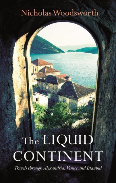 Liquid Continent – Travels through Alexandria, Venice and Istanbul
