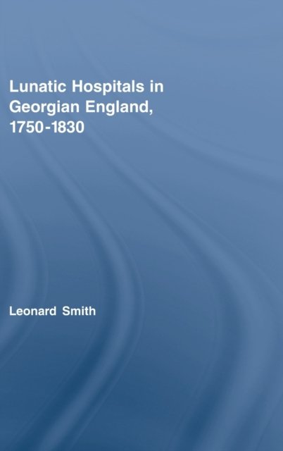 Lunatic Hospitals in Georgian England, 1750–1830