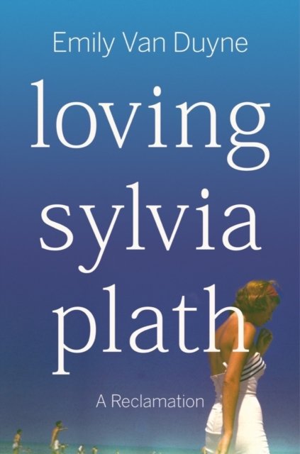Loving Sylvia Plath – A Reclamation