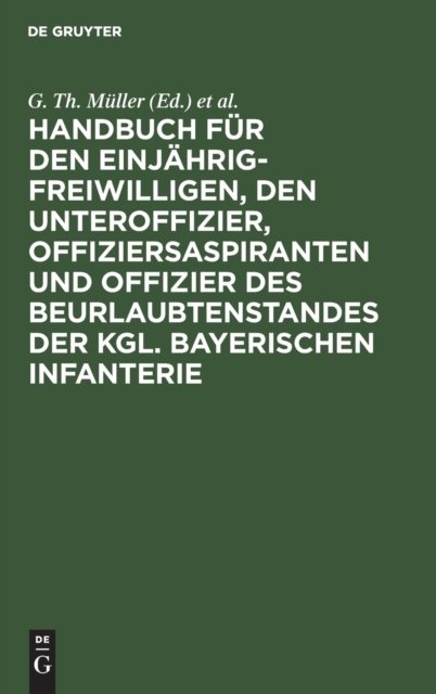 Handbuch Fur Den Einjahrig-Freiwilligen, Den Unteroffizier, Offiziersaspiranten Und Offizier Des Beurlaubtenstandes Der Kgl. Bayerischen Infanterie