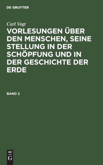 Carl Vogt: Vorlesungen Uber Den Menschen, Seine Stellung in Der Schopfung Und in Der Geschichte Der Erde. Band 2