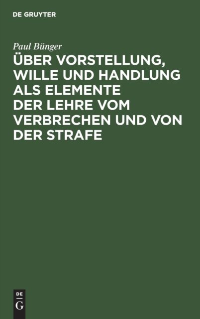 Über Vorstellung, Wille und Handlung als Elemente der Lehre vom Verbrechen und von der Strafe