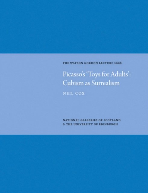 Picasso's 'Toys for Adults' Cubism as Surrealism: Watson Gordon Lecture 2008