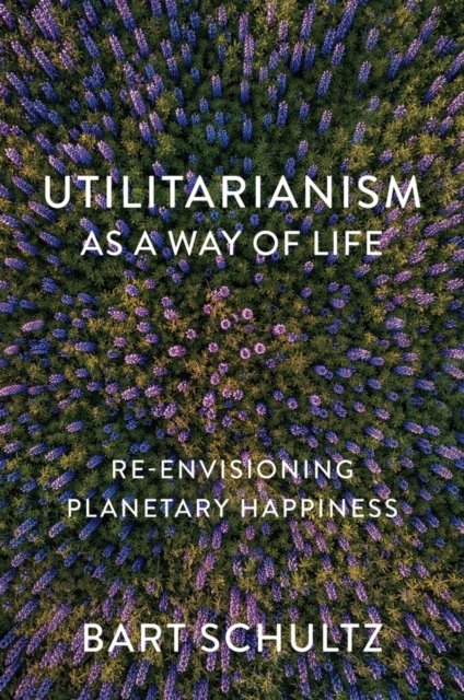 Utilitarianism as a Way of Life – Re–envisioning Planetary Happiness