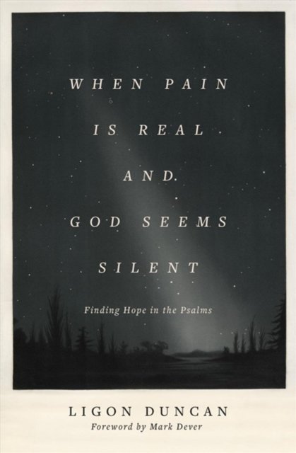 When Pain Is Real and God Seems Silent – Finding Hope in the Psalms (Foreword by Mark Dever)