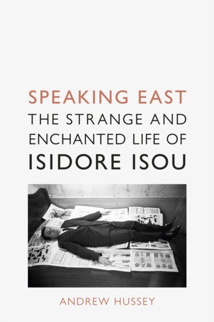 Speaking East – The Strange and Enchanted Life of Isidore Isou