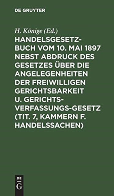 Handelsgesetzbuch vom 10. Mai 1897 nebst Abdruck des Gesetzes über die Angelegenheiten der freiwilligen Gerichtsbarkeit u. Gerichtsverfassungsgesetz (Tit. 7, Kammern f. Handelssachen)