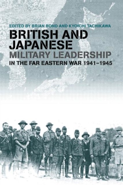 British and Japanese Military Leadership in the Far Eastern War, 1941-45