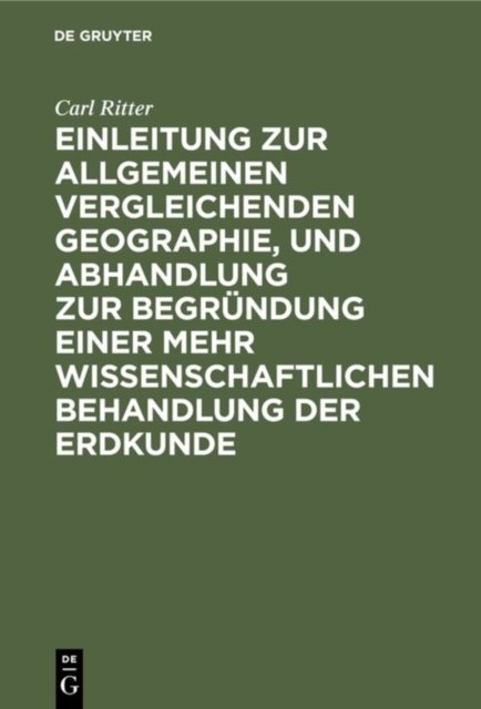 Einleitung Zur Allgemeinen Vergleichenden Geographie, Und Abhandlung Zur Begrundung Einer Mehr Wissenschaftlichen Behandlung Der Erdkunde