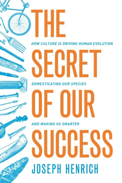 The Secret of Our Success – How Culture Is Driving Human Evolution, Domesticating Our Species, and Making Us Smarter