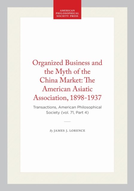 Organized Business and the Myth of the China Market: the American Asiatic Association, 1898-1937