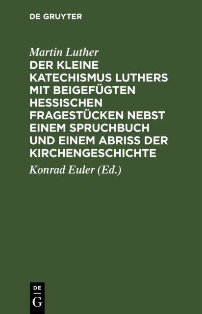 kleine Katechismus Luthers mit beigefügten hessischen Fragestücken nebst einem Spruchbuch und einem Abriss der Kirchengeschichte