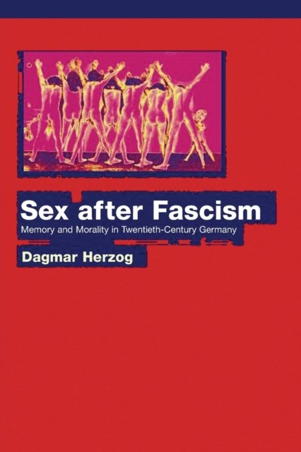 Sex after Fascism – Memory and Morality in Twentieth–Century Germany