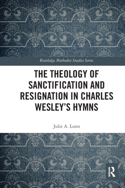 The Theology of Sanctification and Resignation in Charles Wesley''s Hymns