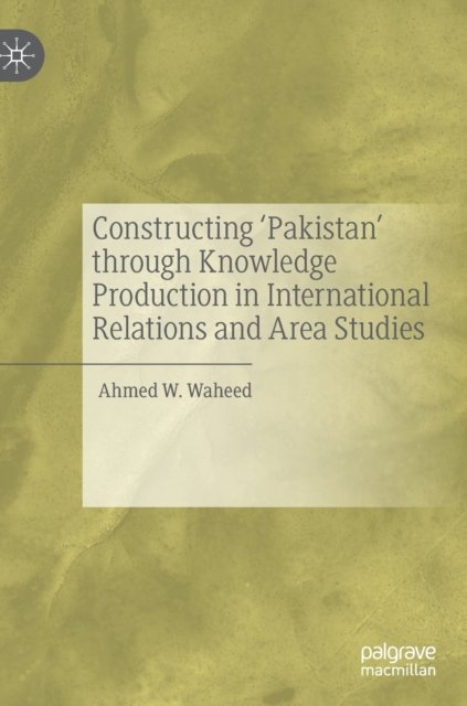 Constructing ''Pakistan'' through Knowledge Production in International Relations and Area Studies