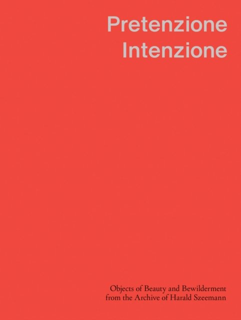 Pretenzione Intenzione – Objects of Beauty and Bewilderment from the Archive of Harald Szeemann