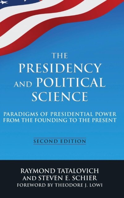 The Presidency and Political Science: Paradigms of Presidential Power from the Founding to the Present: 2014