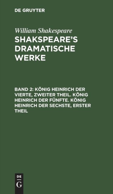 Konig Heinrich Der Vierte, Zweiter Theil. Konig Heinrich Der Funfte. Konig Heinrich Der Sechste, Erster Theil