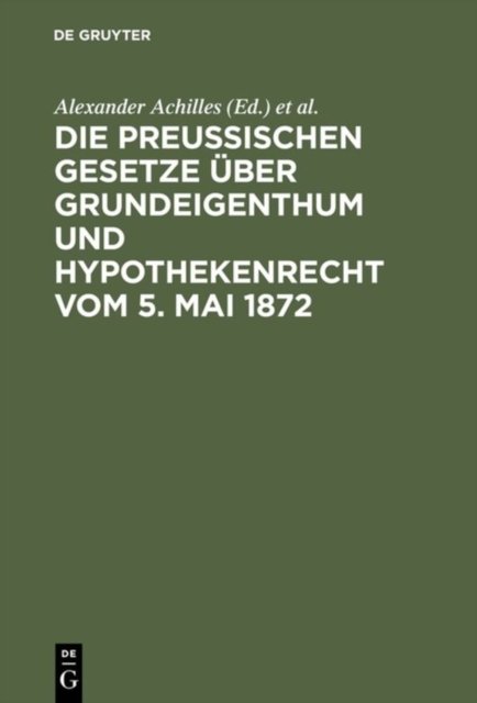 Die preußischen Gesetze uber Grundeigenthum und Hypothekenrecht vom 5. Mai 1872