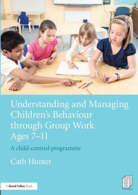 Understanding and Managing Children''s Behaviour through Group Work Ages 7 - 11