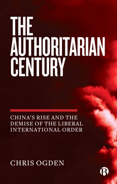 The Authoritarian Century – China's Rise and the D emise of the Liberal International Order