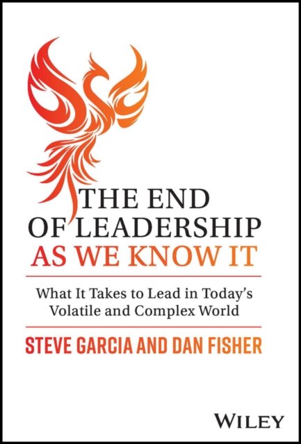 The End of Leadership as We Know It – What It Take s to Lead in Today's Volatile and Complex World