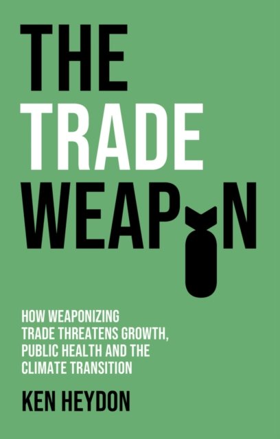 The Trade Weapon – How Weaponizing Trade Threatens  Growth, Public Health and the Climate