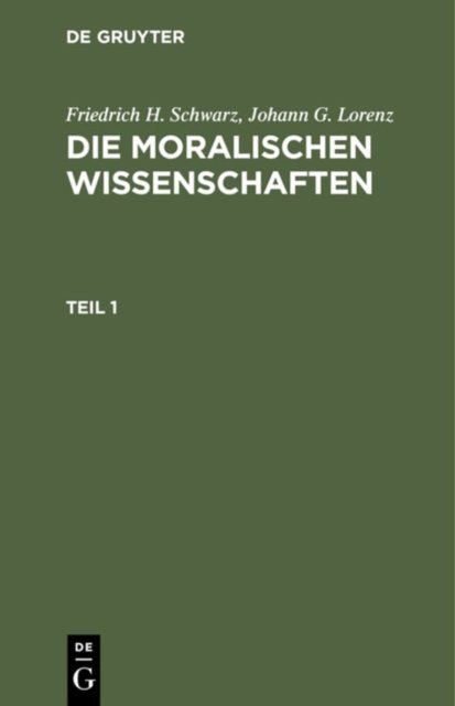 Friedrich H. Schwarz; Johann G. Lorenz: Die Moralischen Wissenschaften. Teil 1