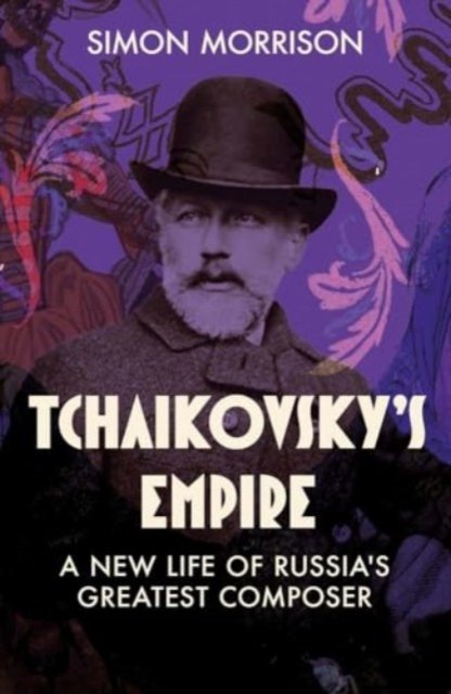 Tchaikovsky`s Empire – A New Life of Russia`s Greatest Composer