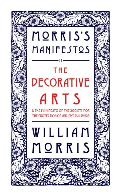 Decorative Arts: Their Relation to Modern Life and Progress and The Manifesto of the Society for the Protection of Ancient Buildings