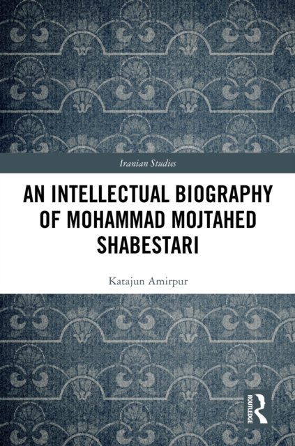 An Intellectual Biography of Mohammad Mojtahed Shabestari