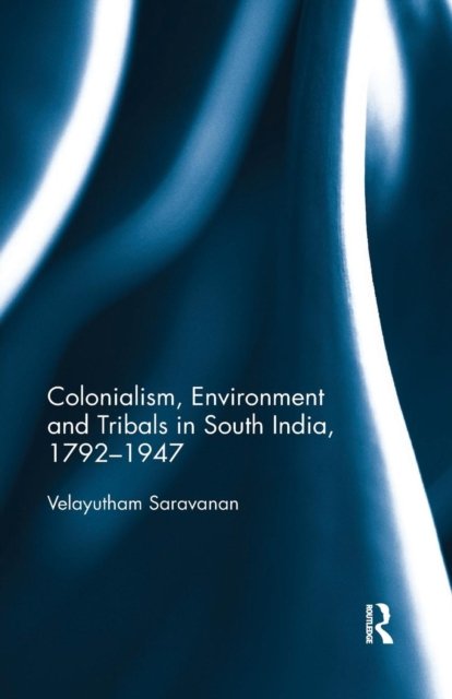 Colonialism, Environment and Tribals in South India,1792–1947