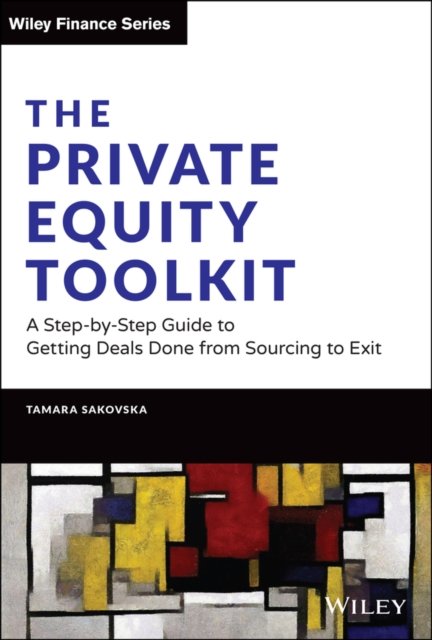 The Private Equity Toolkit: A Step–by–Step Guide to Getting Deals Done from Sourcing to Exit
