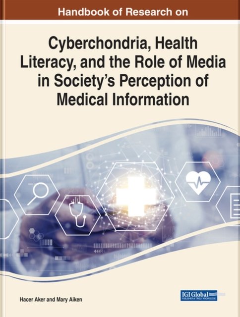 Handbook of Research on Cyberchondria, Health Literacy, and the Role of Media in Society''s Perception of Medical Information