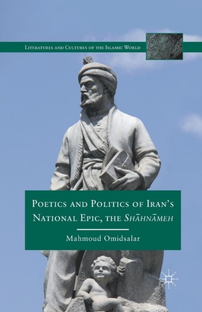 Poetics and Politics of Iran’s National Epic, the Sh?hn?meh