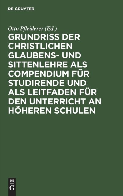 Grundriß Der Christlichen Glaubens- Und Sittenlehre ALS Compendium Fur Studirende Und ALS Leitfaden Fur Den Unterricht an Hoheren Schulen